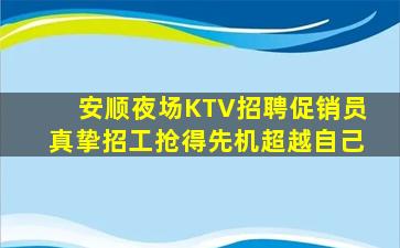 安顺夜场KTV招聘促销员真挚招工抢得先机超越自己